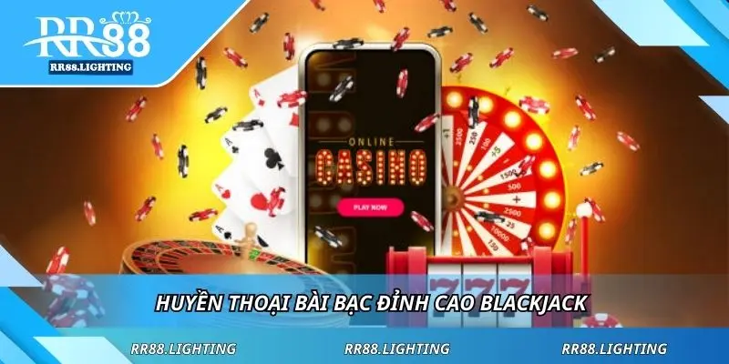 Huyền thoại bài bạc đỉnh cao blackjack